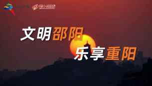 视频丨文明邵阳 乐享重阳 我市广泛开展“我们的节日·重阳”文明实践活动            